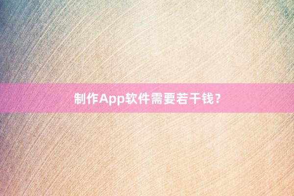 制作App软件需要若干钱？
