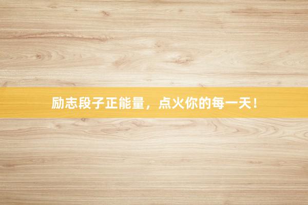 励志段子正能量，点火你的每一天！